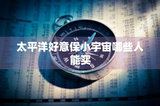 太平洋好意保小宇宙哪些人能买