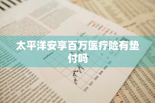 太平洋安享百万医疗险有垫付吗