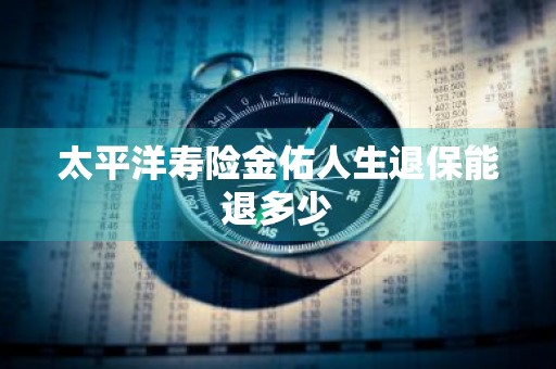 太平洋寿险金佑人生退保能退多少