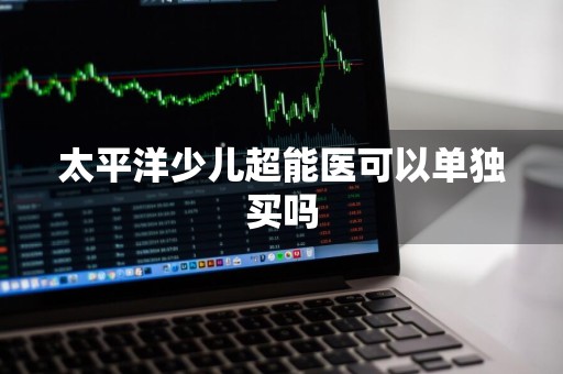 太平洋少儿超能医可以单独买吗