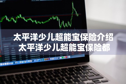 太平洋少儿超能宝保险介绍 太平洋少儿超能宝保险都保什么病