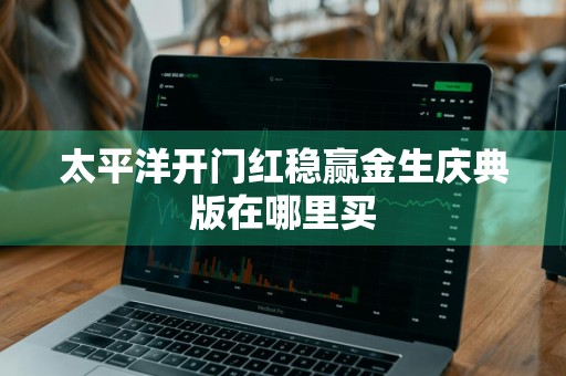 太平洋开门红稳赢金生庆典版在哪里买