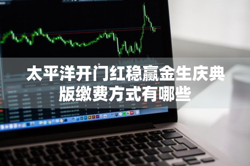 太平洋开门红稳赢金生庆典版缴费方式有哪些