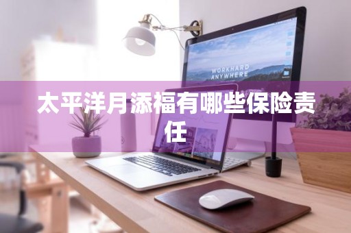 太平洋月添福有哪些保险责任