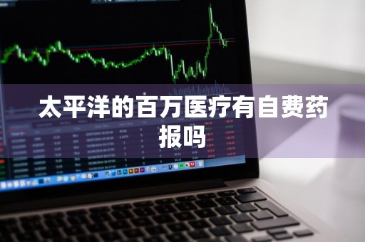 太平洋的百万医疗有自费药报吗