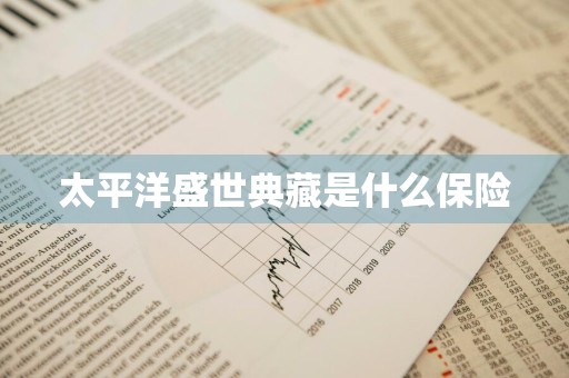 太平洋盛世典藏是什么保险