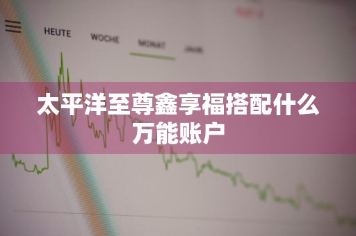 太平洋至尊鑫享福搭配什么万能账户
