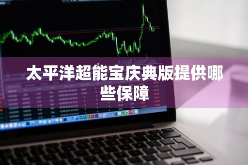 太平洋超能宝庆典版提供哪些保障
