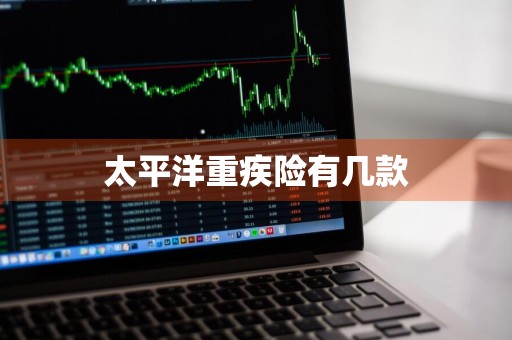太平洋重疾险有几款