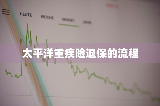 太平洋重疾险退保的流程