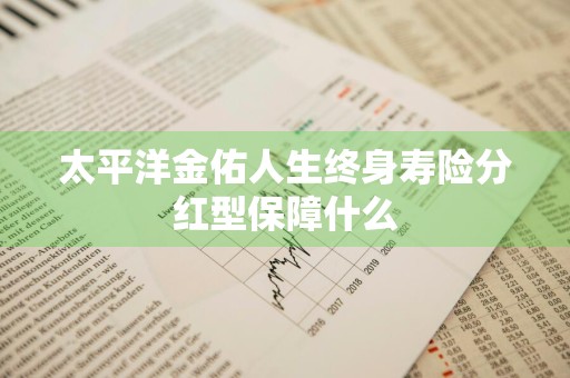 太平洋金佑人生终身寿险分红型保障什么