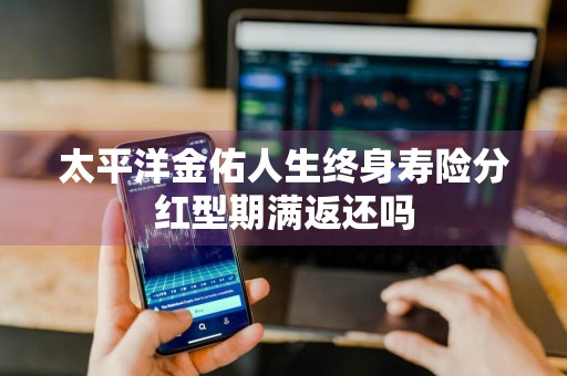 太平洋金佑人生终身寿险分红型期满返还吗