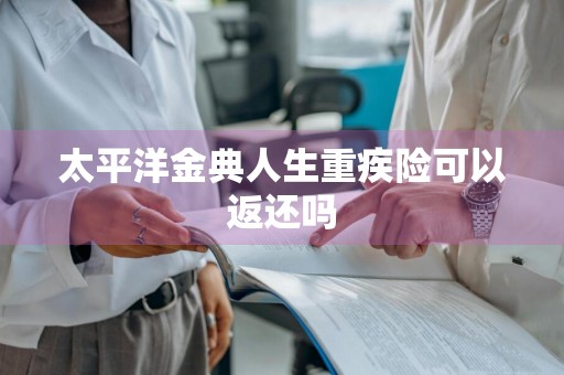 太平洋金典人生重疾险可以返还吗
