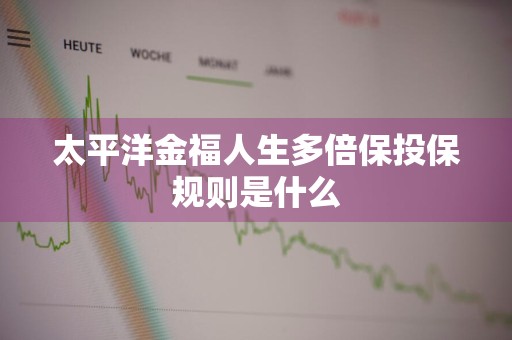 太平洋金福人生多倍保投保规则是什么