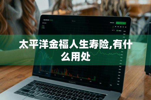 太平洋金福人生寿险,有什么用处