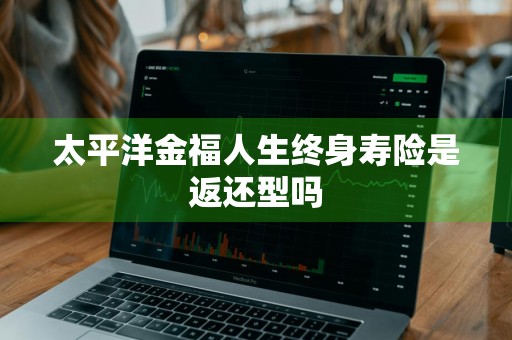 太平洋金福人生终身寿险是返还型吗