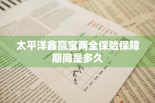 太平洋鑫赢宝两全保险保障期间是多久