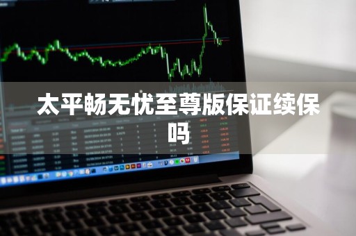 太平畅无忧至尊版保证续保吗