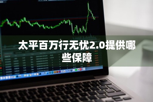 太平百万行无忧2.0提供哪些保障
