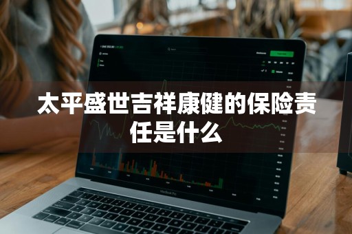太平盛世吉祥康健的保险责任是什么
