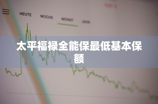 太平福禄全能保最低基本保额