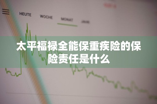 太平福禄全能保重疾险的保险责任是什么