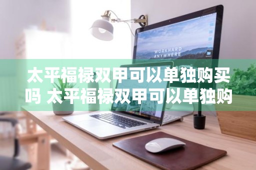 太平福禄双甲可以单独购买吗 太平福禄双甲可以单独购买吗