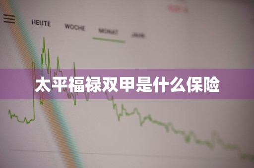 太平福禄双甲是什么保险