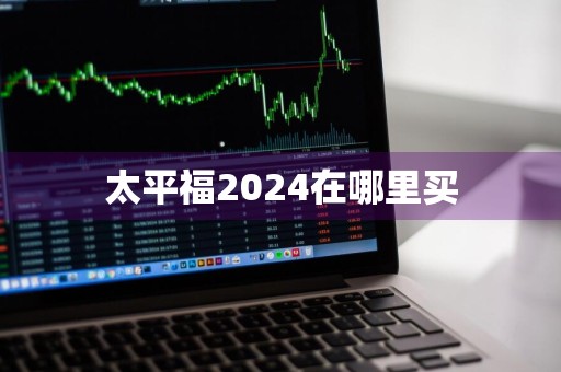 太平福2024在哪里买