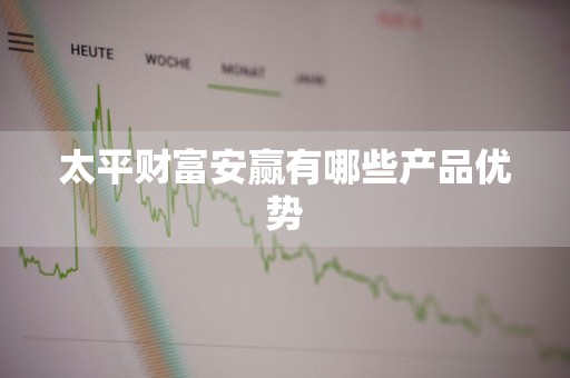 太平财富安赢有哪些产品优势