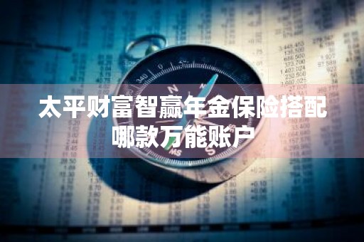 太平财富智赢年金保险搭配哪款万能账户