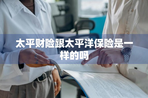 太平财险跟太平洋保险是一样的吗