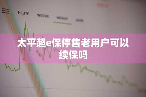太平超e保停售老用户可以续保吗