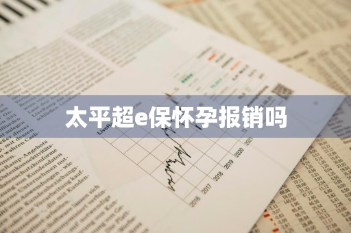 太平超e保怀孕报销吗