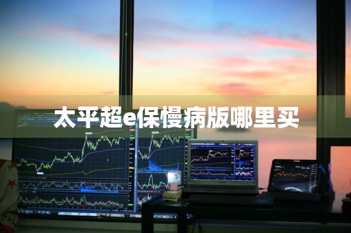 太平超e保慢病版哪里买