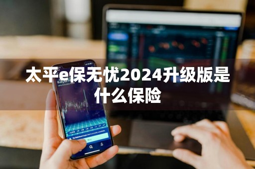 太平e保无忧2024升级版是什么保险