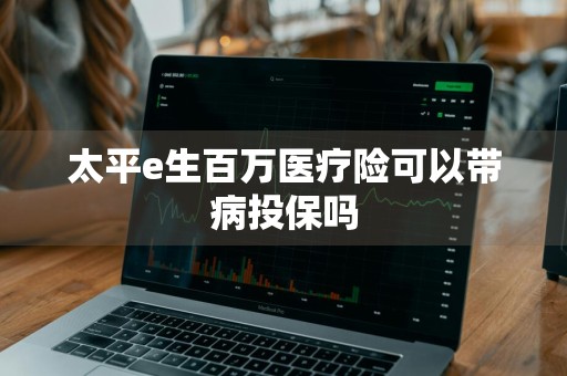 太平e生百万医疗险可以带病投保吗