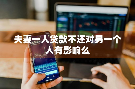 夫妻一人贷款不还对另一个人有影响么
