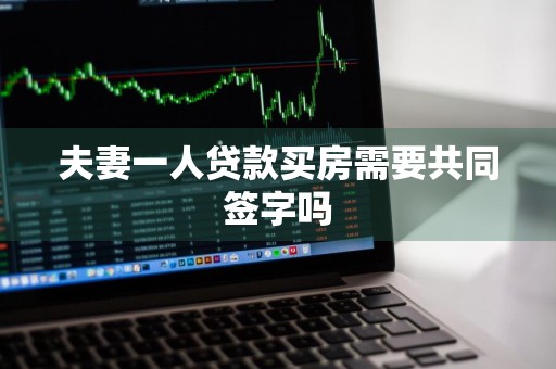 夫妻一人贷款买房需要共同签字吗