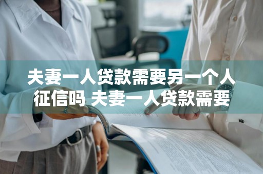 夫妻一人贷款需要另一个人征信吗 夫妻一人贷款需要另一个人征信吗知乎