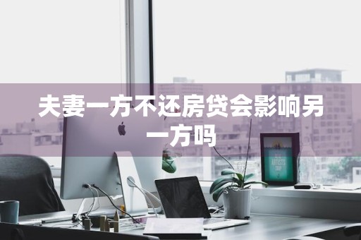 夫妻一方不还房贷会影响另一方吗
