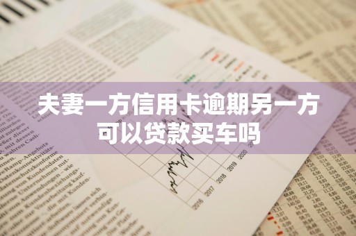 夫妻一方信用卡逾期另一方可以贷款买车吗
