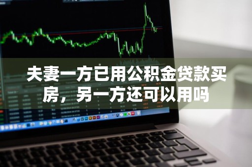 夫妻一方已用公积金贷款买房，另一方还可以用吗