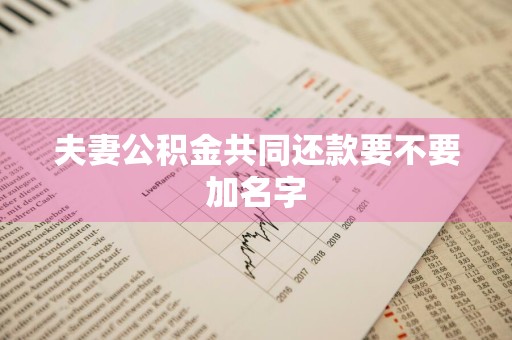 夫妻公积金共同还款要不要加名字