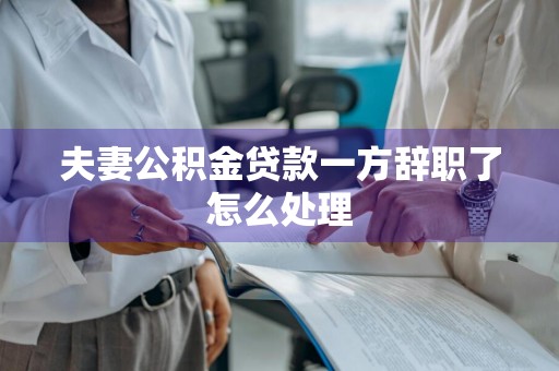 夫妻公积金贷款一方辞职了怎么处理