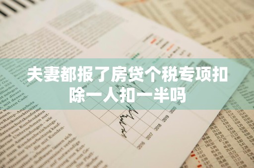 夫妻都报了房贷个税专项扣除一人扣一半吗