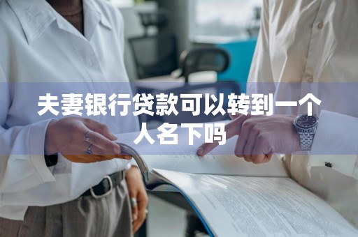 夫妻银行贷款可以转到一个人名下吗