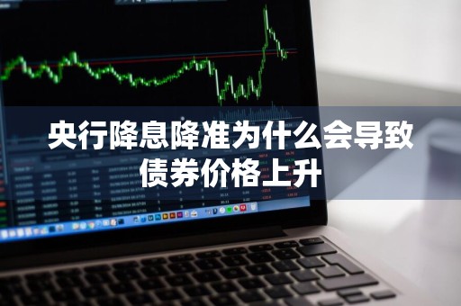 央行降息降准为什么会导致债券价格上升