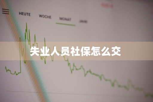 失业人员社保怎么交 