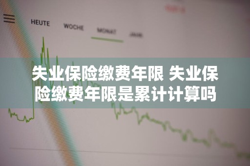 失业保险缴费年限 失业保险缴费年限是累计计算吗
